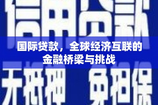 静乐国际贷款，全球经济互联的金融桥梁与挑战