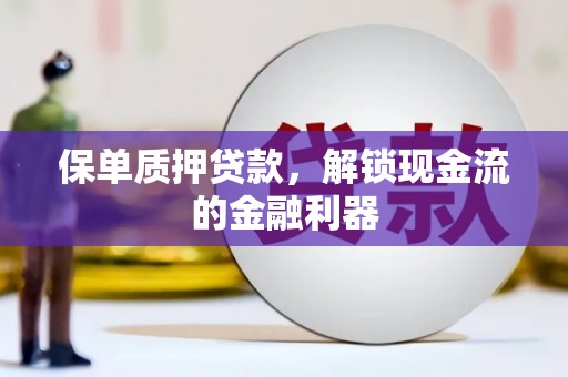 静乐保单质押贷款，解锁现金流的金融利器