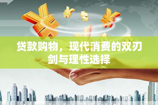 静乐贷款购物，现代消费的双刃剑与理性选择