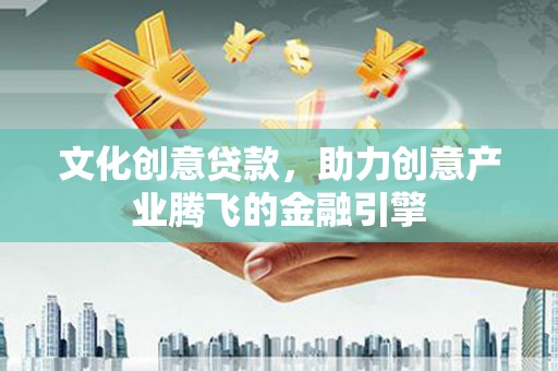 静乐文化创意贷款，助力创意产业腾飞的金融引擎