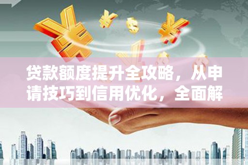 静乐贷款额度提升全攻略，从申请技巧到信用优化，全面解析