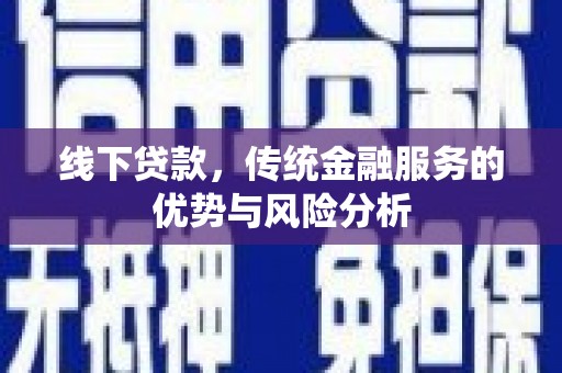 静乐线下贷款，传统金融服务的优势与风险分析
