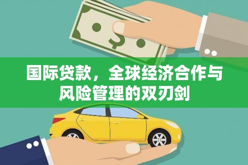 静乐国际贷款，全球经济合作与风险管理的双刃剑