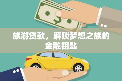 静乐旅游贷款，解锁梦想之旅的金融钥匙