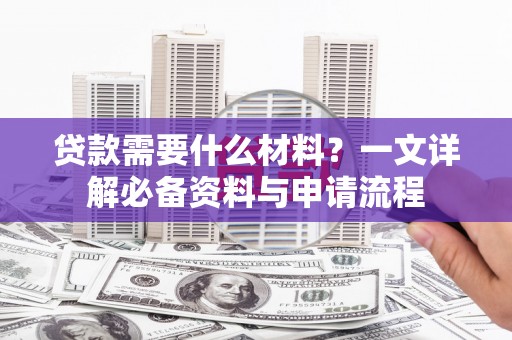 静乐贷款需要什么材料？一文详解必备资料与申请流程