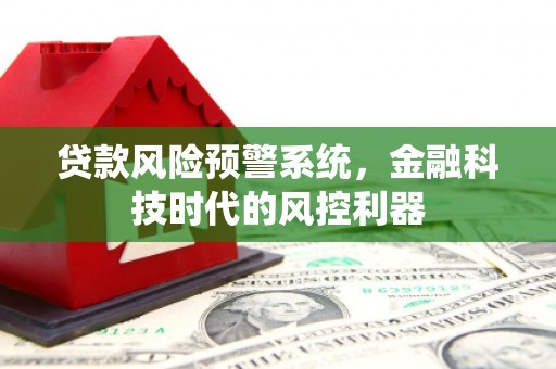 静乐贷款风险预警系统，金融科技时代的风控利器