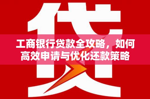 静乐工商银行贷款全攻略，如何高效申请与优化还款策略