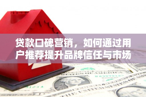 静乐贷款口碑营销，如何通过用户推荐提升品牌信任与市场份额