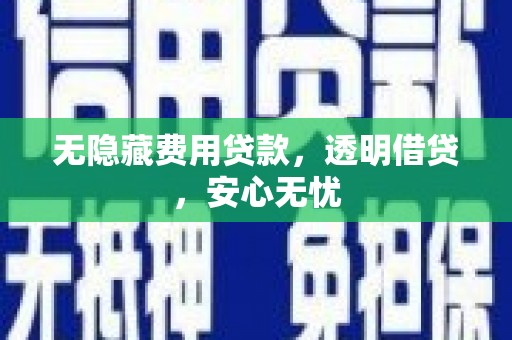 静乐无隐藏费用贷款，透明借贷，安心无忧