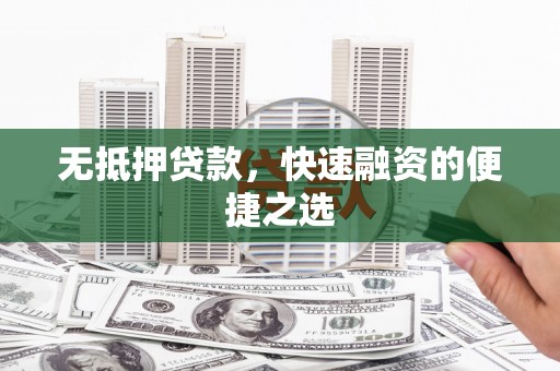 静乐无抵押贷款，快速融资的便捷之选