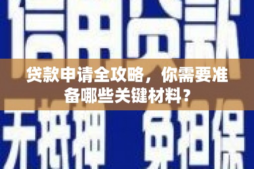 静乐贷款申请全攻略，你需要准备哪些关键材料？