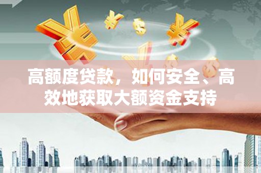 静乐高额度贷款，如何安全、高效地获取大额资金支持