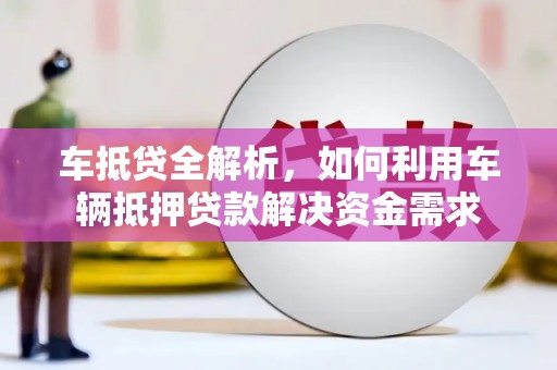 静乐车抵贷全解析，如何利用车辆抵押贷款解决资金需求