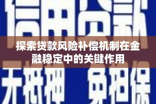 静乐探索贷款风险补偿机制在金融稳定中的关键作用
