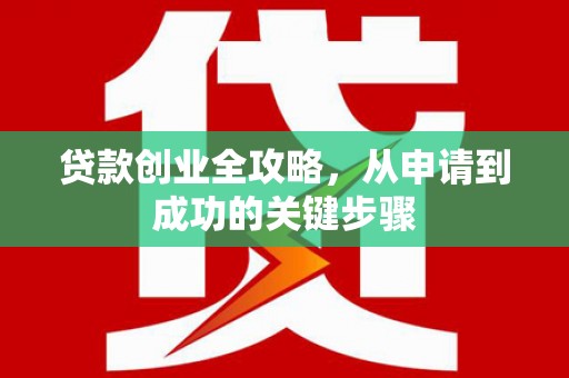 静乐贷款创业全攻略，从申请到成功的关键步骤