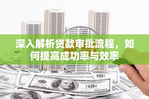 静乐深入解析贷款审批流程，如何提高成功率与效率