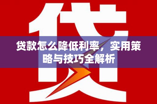 静乐贷款怎么降低利率，实用策略与技巧全解析