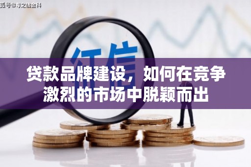 静乐贷款品牌建设，如何在竞争激烈的市场中脱颖而出