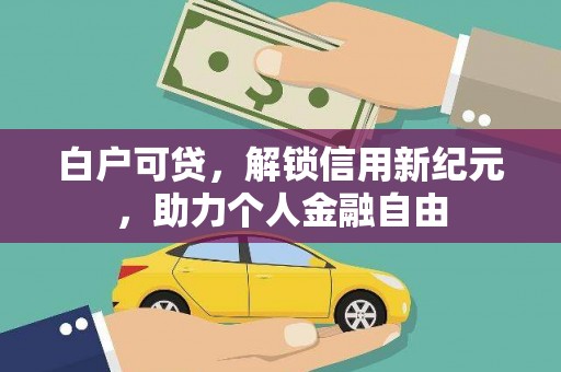 静乐白户可贷，解锁信用新纪元，助力个人金融自由