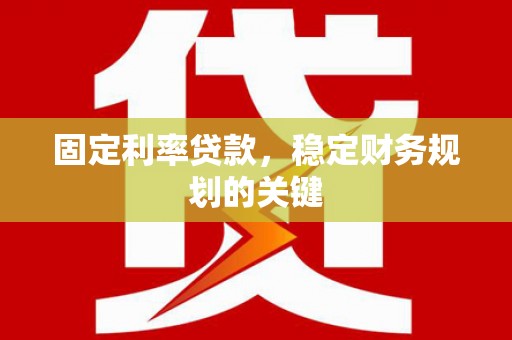 静乐固定利率贷款，稳定财务规划的关键