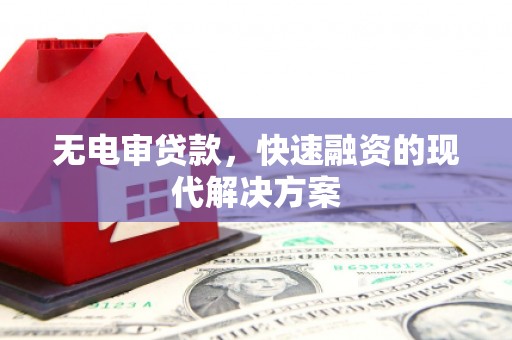 静乐无电审贷款，快速融资的现代解决方案