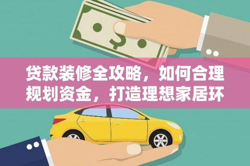 静乐贷款装修全攻略，如何合理规划资金，打造理想家居环境