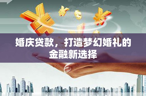 静乐婚庆贷款，打造梦幻婚礼的金融新选择