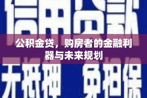 静乐公积金贷，购房者的金融利器与未来规划