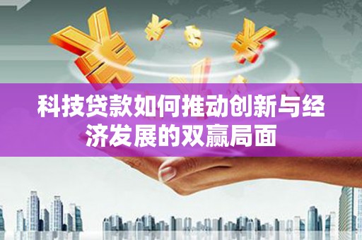静乐科技贷款如何推动创新与经济发展的双赢局面