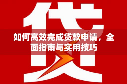 静乐如何高效完成贷款申请，全面指南与实用技巧