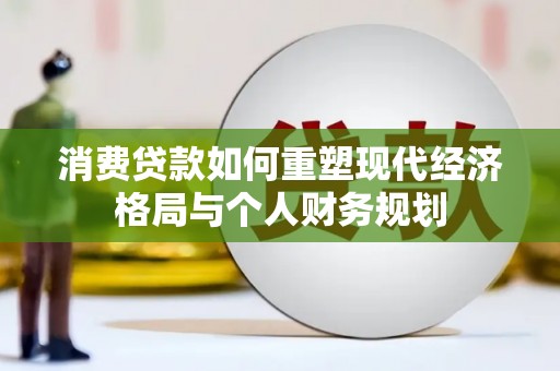 静乐消费贷款如何重塑现代经济格局与个人财务规划
