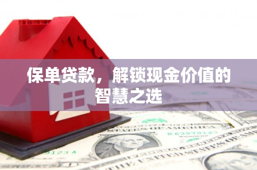 静乐保单贷款，解锁现金价值的智慧之选
