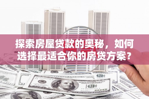 静乐探索房屋贷款的奥秘，如何选择最适合你的房贷方案？