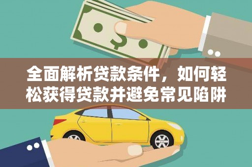静乐全面解析贷款条件，如何轻松获得贷款并避免常见陷阱