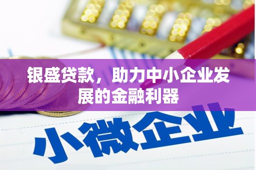 静乐银盛贷款，助力中小企业发展的金融利器