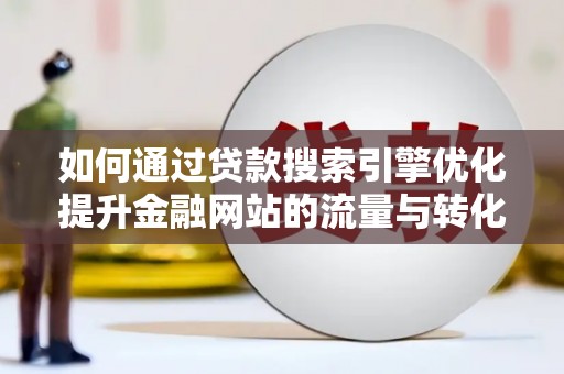 静乐如何通过贷款搜索引擎优化提升金融网站的流量与转化率