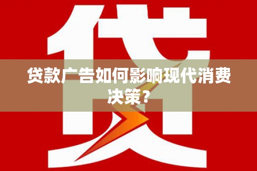 静乐贷款广告如何影响现代消费决策？