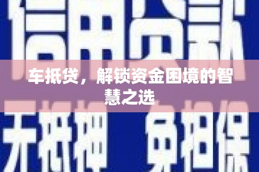 静乐车抵贷，解锁资金困境的智慧之选