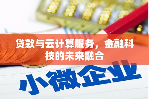 静乐贷款与云计算服务，金融科技的未来融合