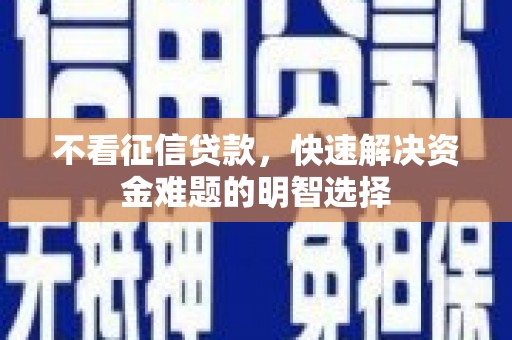 静乐不看征信贷款，快速解决资金难题的明智选择