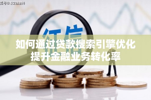 静乐如何通过贷款搜索引擎优化提升金融业务转化率