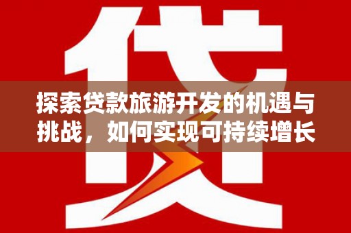 静乐探索贷款旅游开发的机遇与挑战，如何实现可持续增长