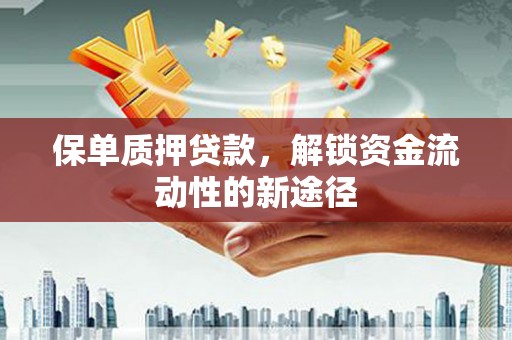 静乐保单质押贷款，解锁资金流动性的新途径