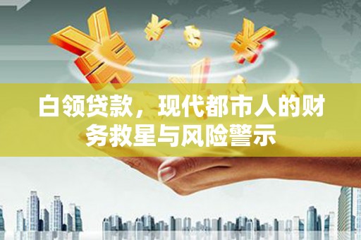 静乐白领贷款，现代都市人的财务救星与风险警示