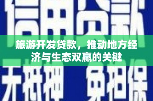 静乐旅游开发贷款，推动地方经济与生态双赢的关键