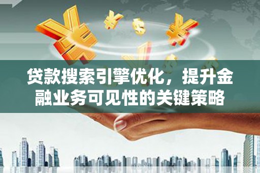 静乐贷款搜索引擎优化，提升金融业务可见性的关键策略