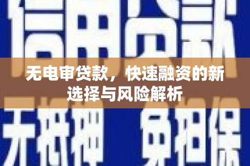 静乐无电审贷款，快速融资的新选择与风险解析