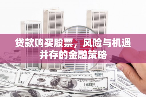 静乐贷款购买股票，风险与机遇并存的金融策略