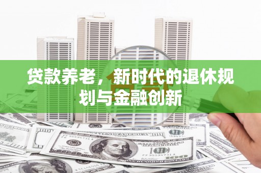 静乐贷款养老，新时代的退休规划与金融创新