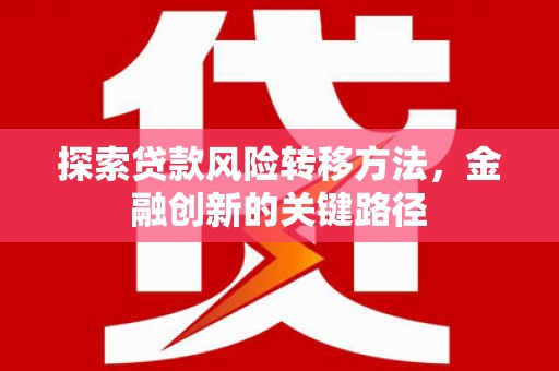 静乐探索贷款风险转移方法，金融创新的关键路径